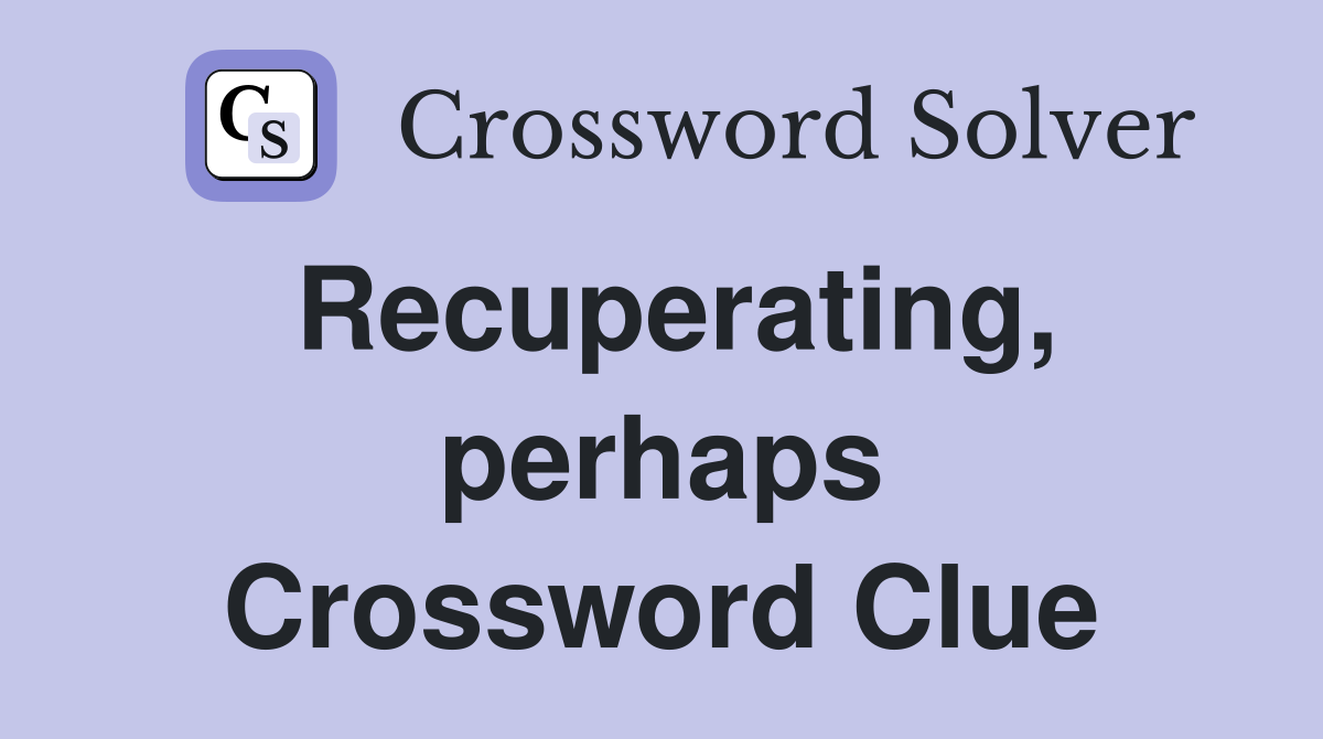 Recuperating, perhaps Crossword Clue