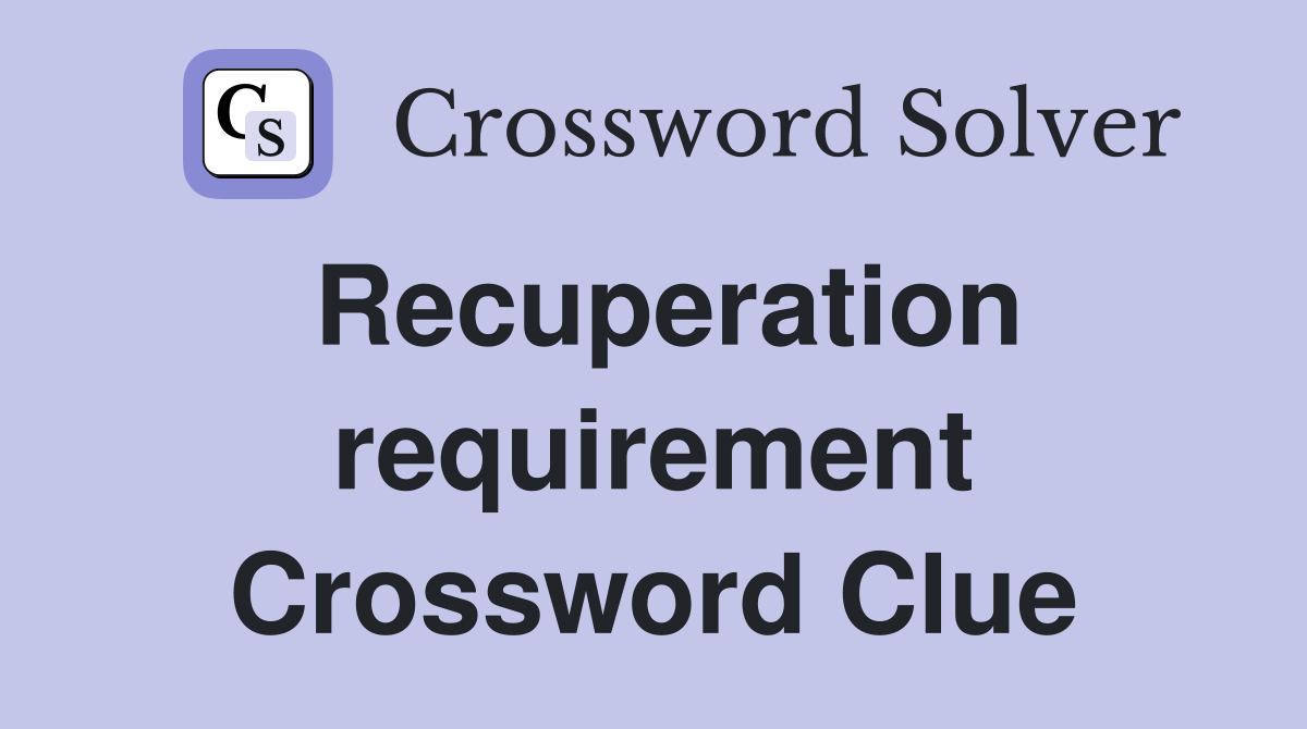 Recuperation requirement Crossword Clue