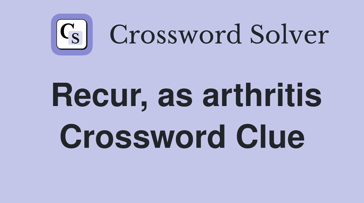 Recur, as arthritis Crossword Clue