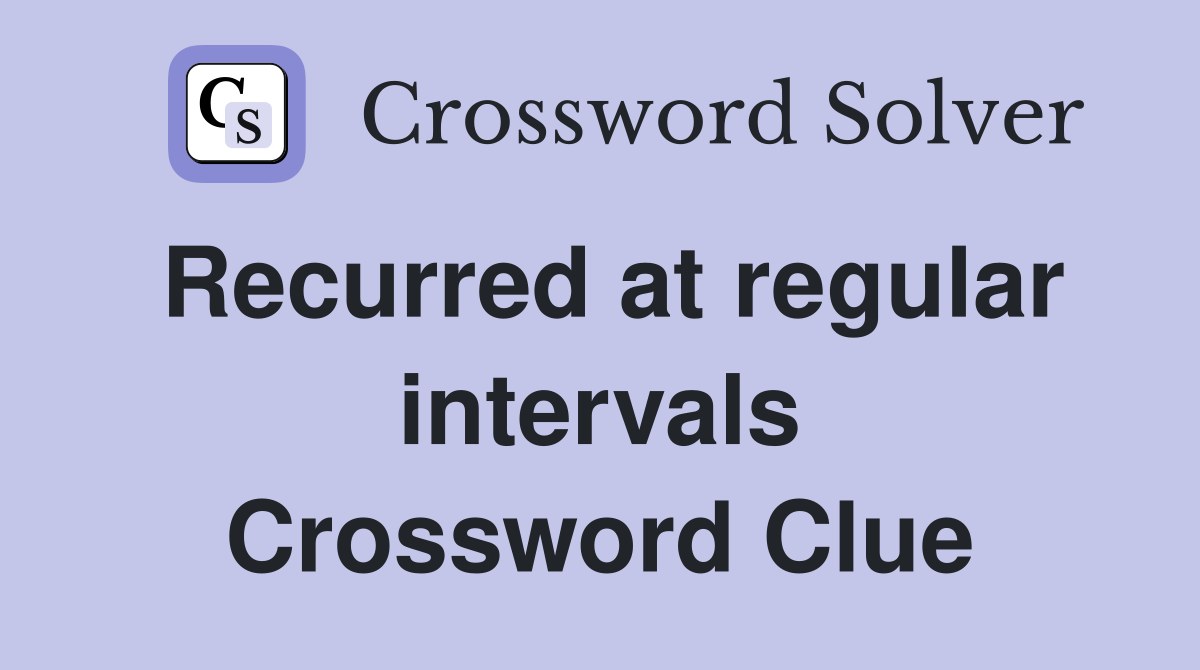 Recurred at regular intervals Crossword Clue