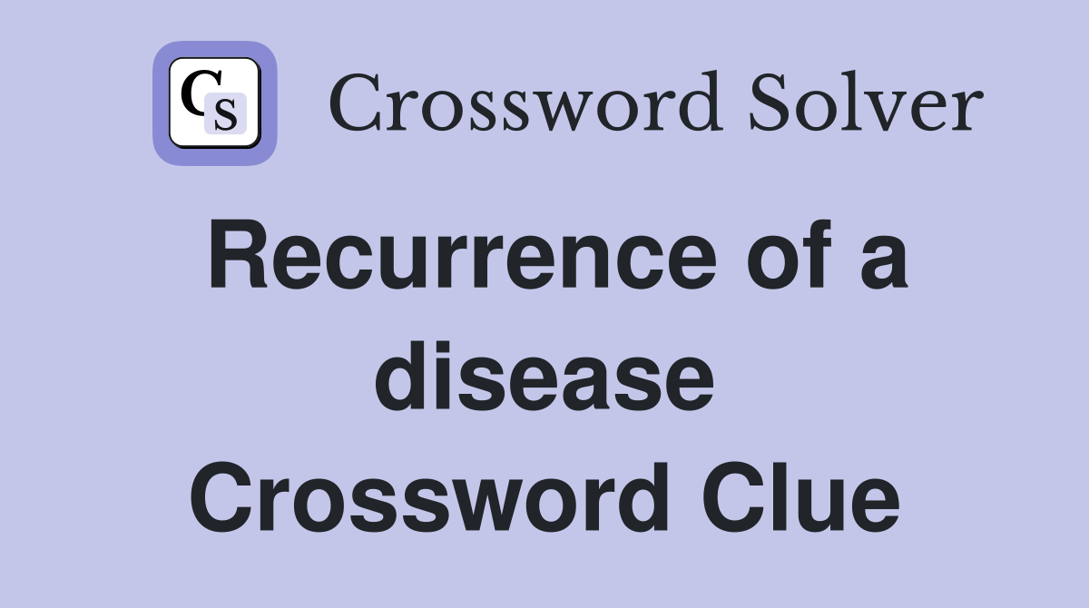 Recurrence of a disease Crossword Clue