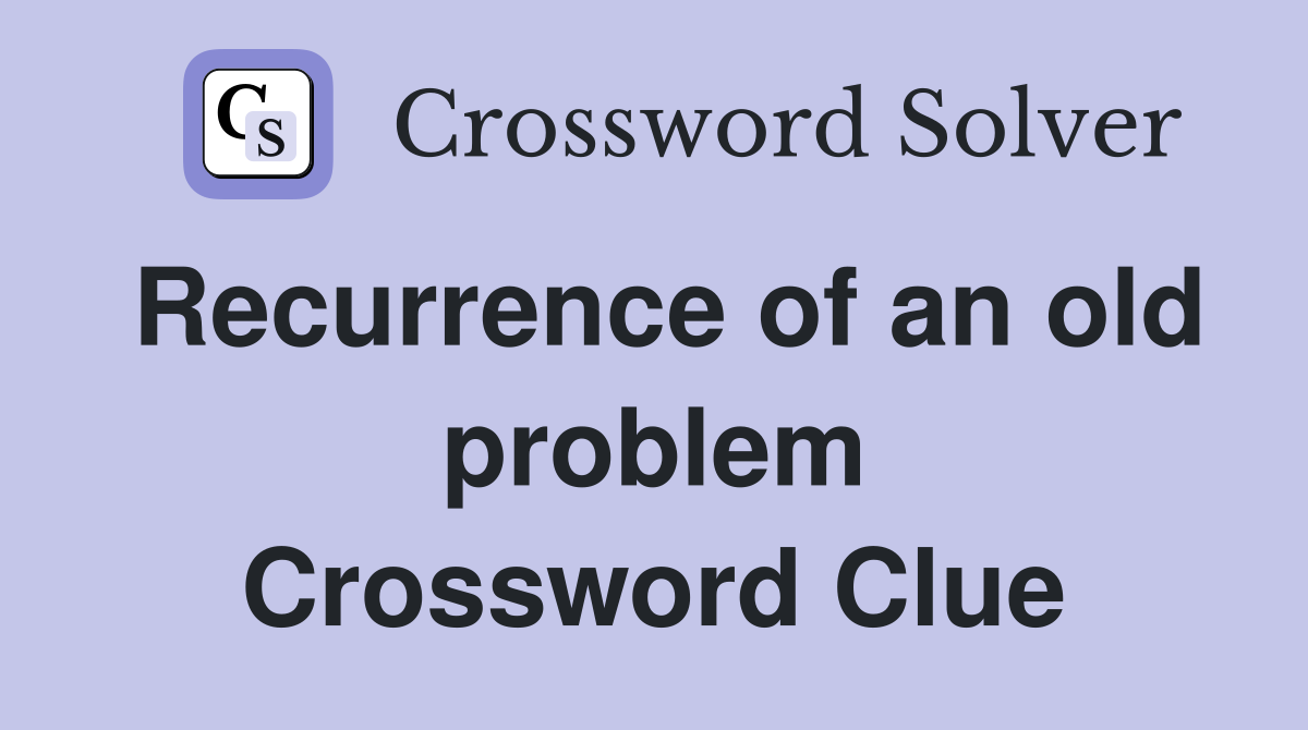 Recurrence of an old problem Crossword Clue