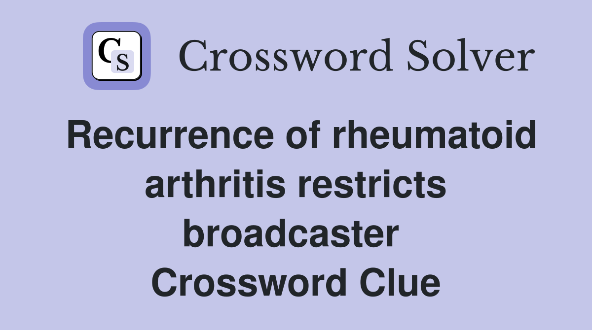 Recurrence of rheumatoid arthritis restricts broadcaster  Crossword Clue