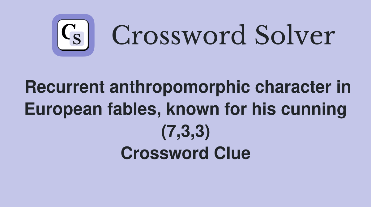 Recurrent anthropomorphic character in European fables, known for his cunning (7,3,3) Crossword Clue