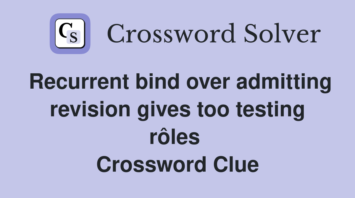Recurrent bind over admitting revision gives too testing rôles  Crossword Clue