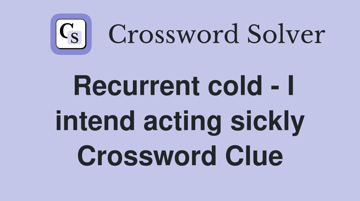 Recurrent cold - I intend acting sickly Crossword Clue