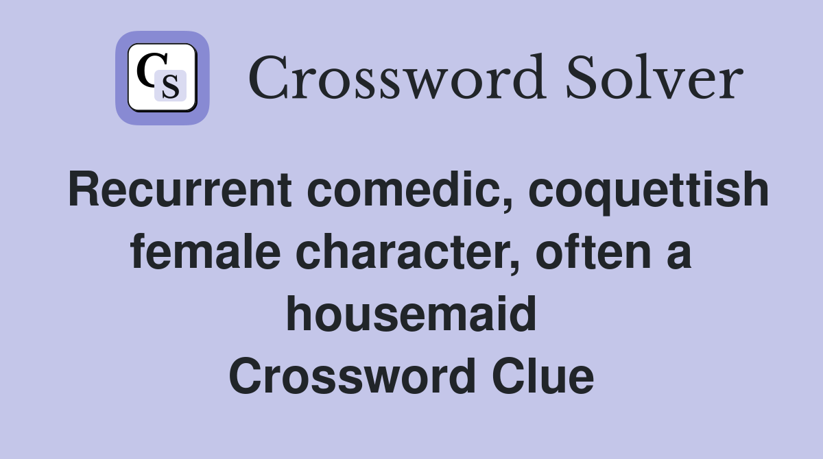 Recurrent comedic, coquettish female character, often a housemaid Crossword Clue