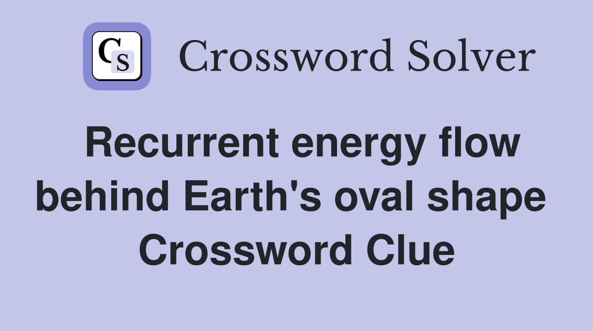 Recurrent energy flow behind Earth's oval shape  Crossword Clue