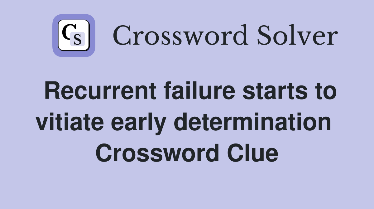 Recurrent failure starts to vitiate early determination  Crossword Clue