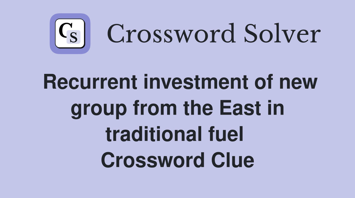 Recurrent investment of new group from the East in traditional fuel  Crossword Clue