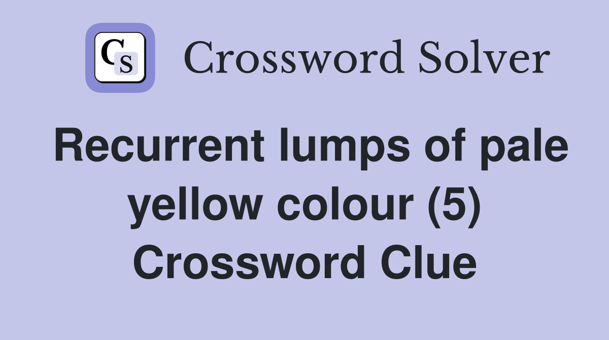 Recurrent lumps of pale yellow colour (5) Crossword Clue