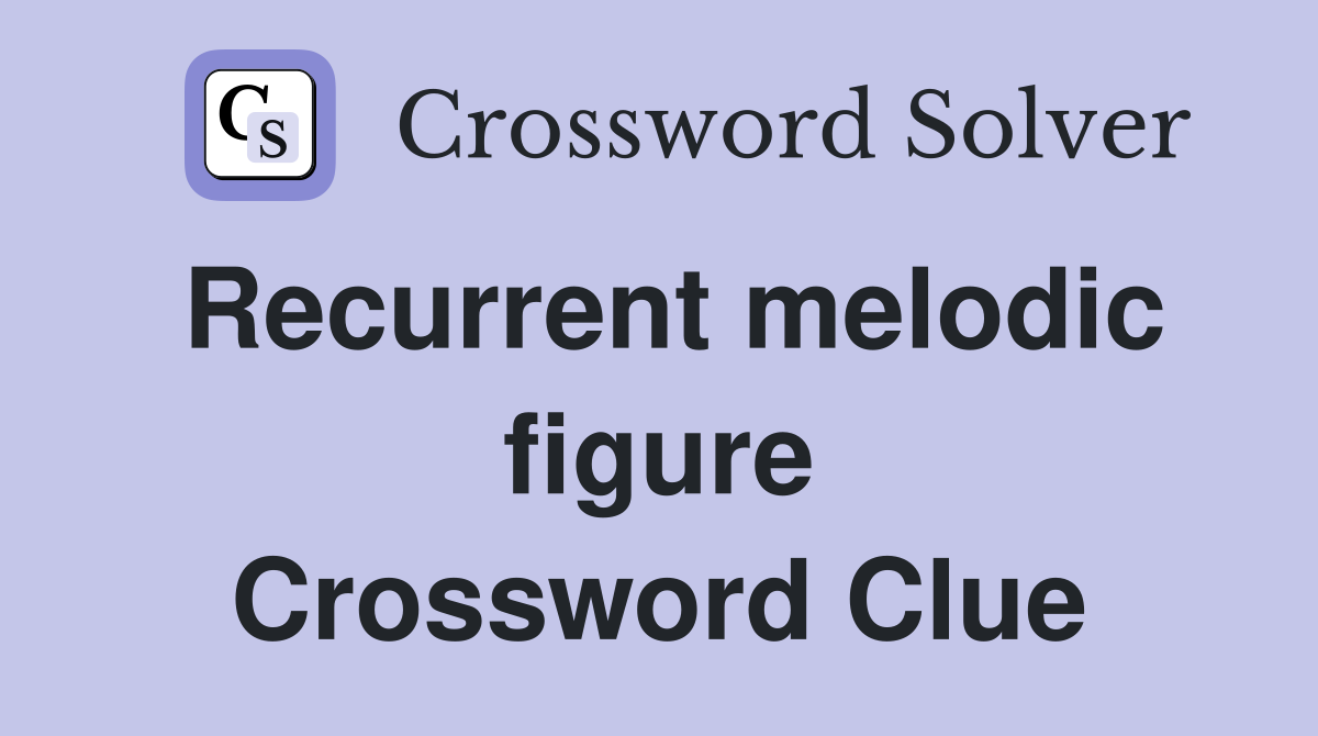 Recurrent melodic figure Crossword Clue
