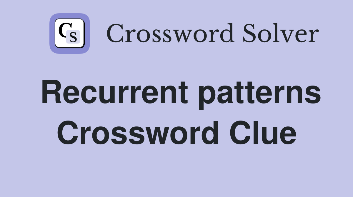 Recurrent patterns Crossword Clue