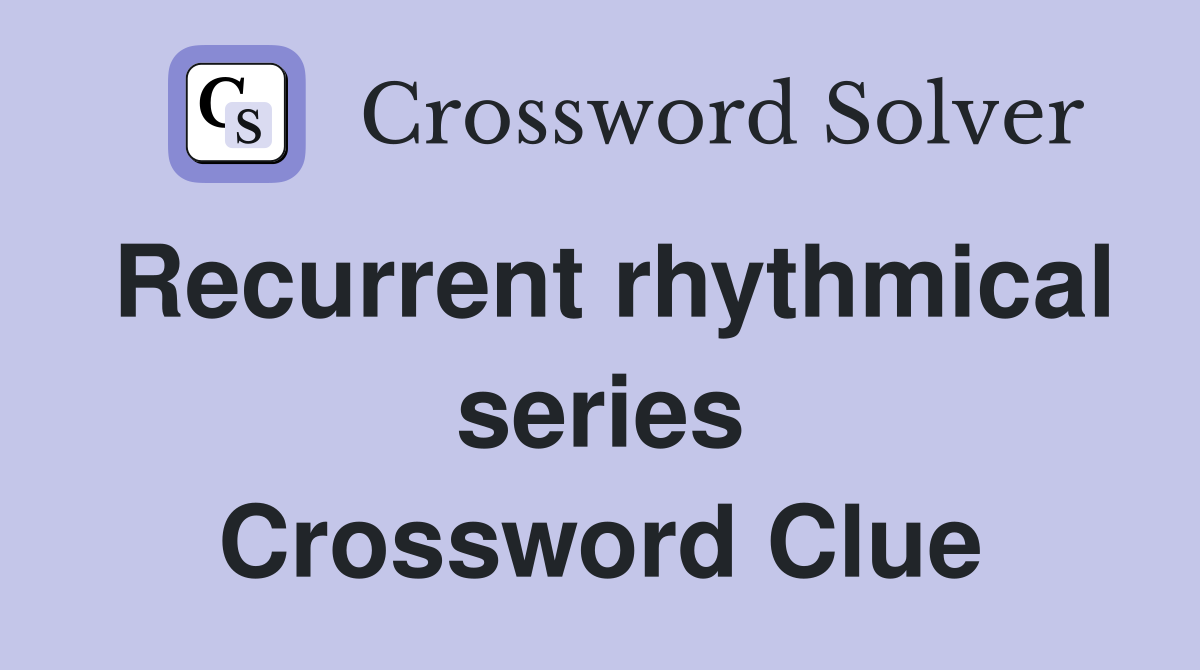 Recurrent rhythmical series Crossword Clue