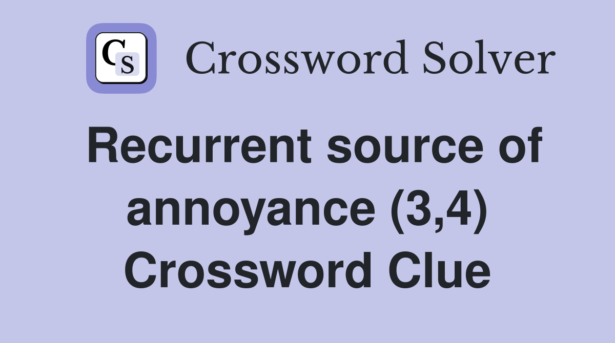 Recurrent source of annoyance (3,4) Crossword Clue
