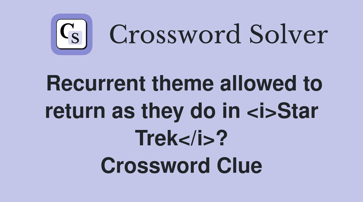 Recurrent theme allowed to return as they do in <i>Star Trek</i>? Crossword Clue
