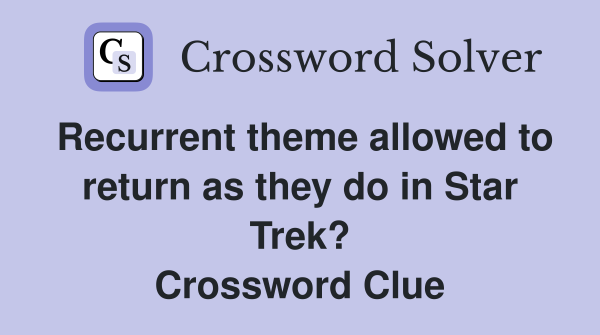 Recurrent theme allowed to return as they do in Star Trek? Crossword Clue