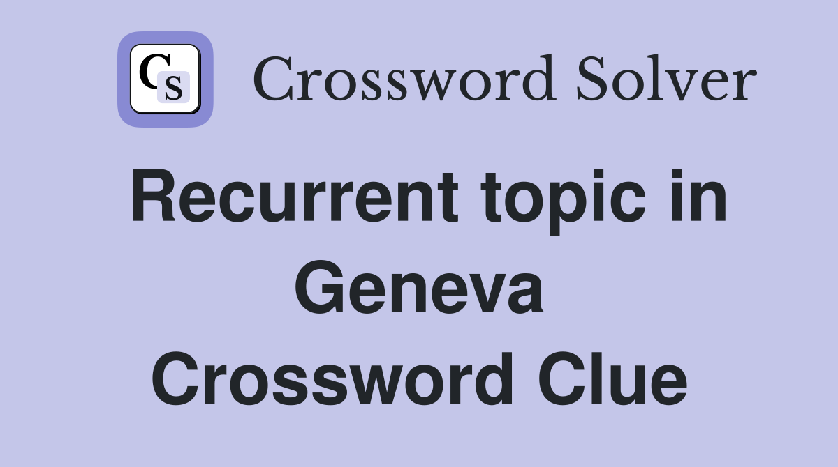 Recurrent topic in Geneva Crossword Clue