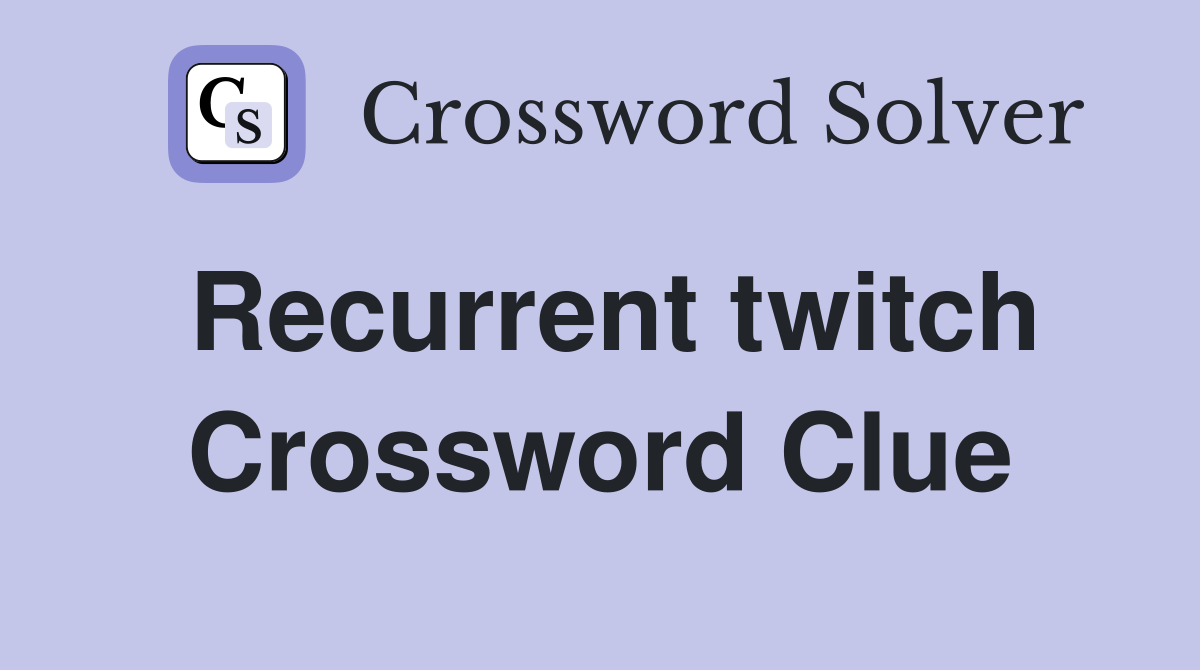 Recurrent twitch Crossword Clue