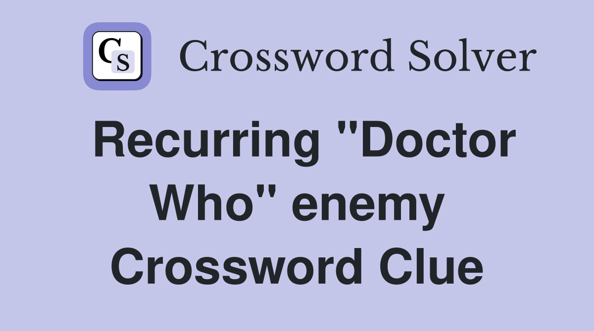 Recurring "Doctor Who" enemy Crossword Clue