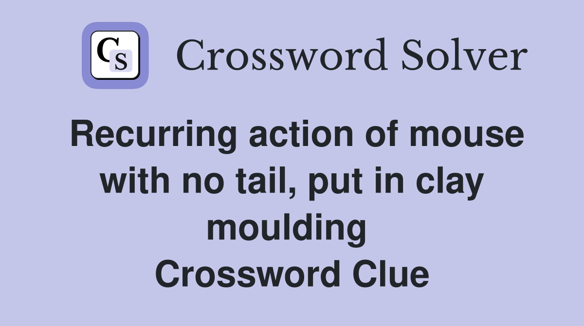 Recurring action of mouse with no tail, put in clay moulding  Crossword Clue