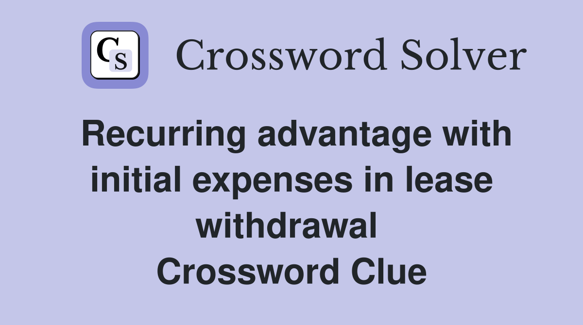 Recurring advantage with initial expenses in lease withdrawal  Crossword Clue