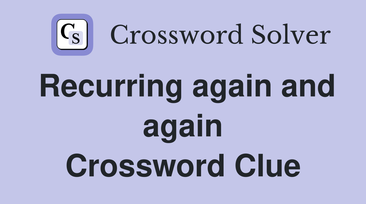 Recurring again and again Crossword Clue