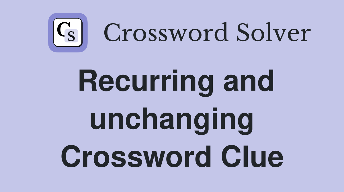 Recurring and unchanging Crossword Clue