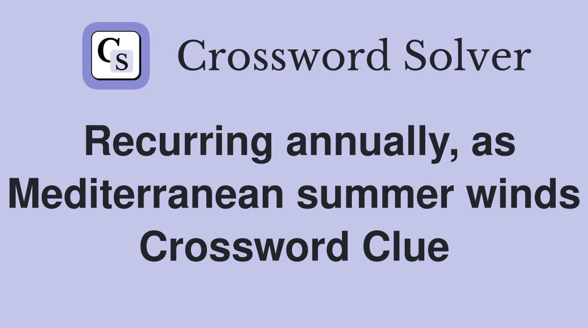 Recurring annually, as Mediterranean summer winds Crossword Clue