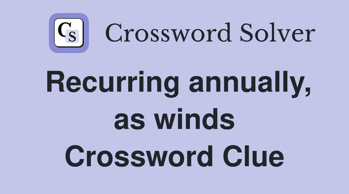 Recurring annually, as winds Crossword Clue
