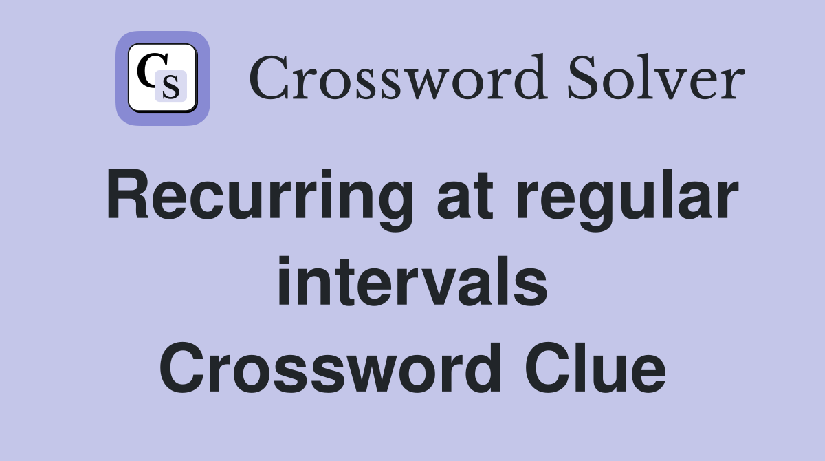 Recurring at regular intervals Crossword Clue