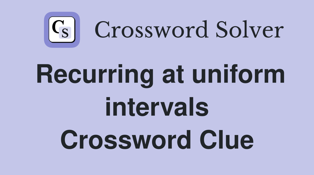 Recurring at uniform intervals Crossword Clue