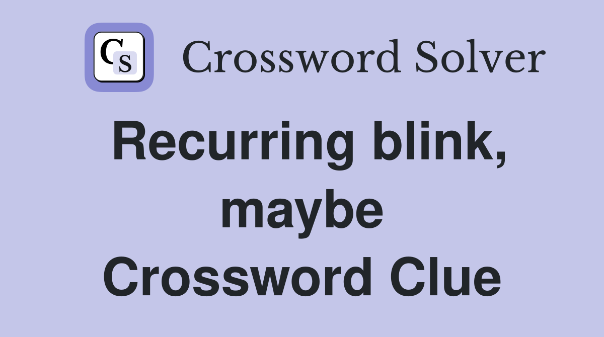 Recurring blink, maybe Crossword Clue