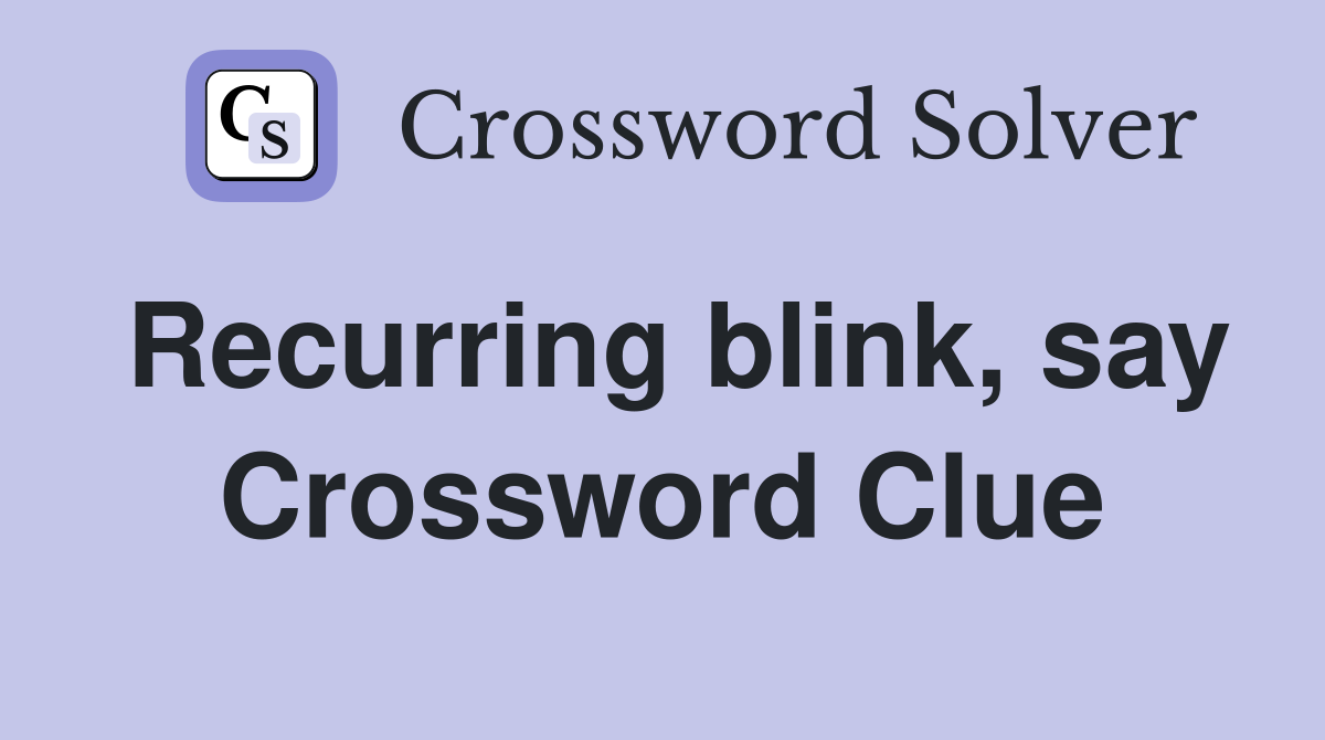 Recurring blink, say Crossword Clue