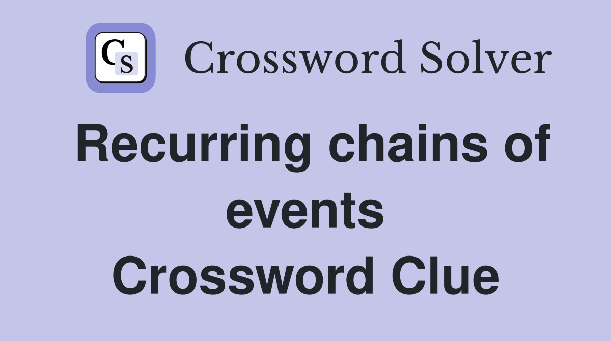 Recurring chains of events Crossword Clue