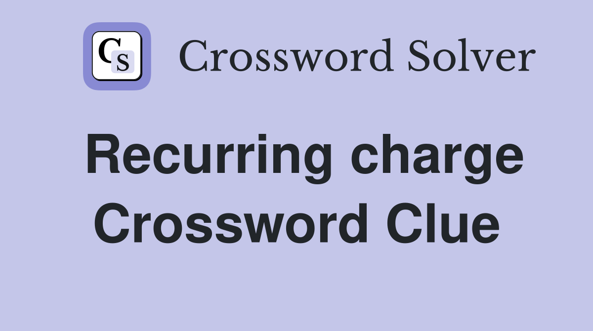 Recurring charge Crossword Clue