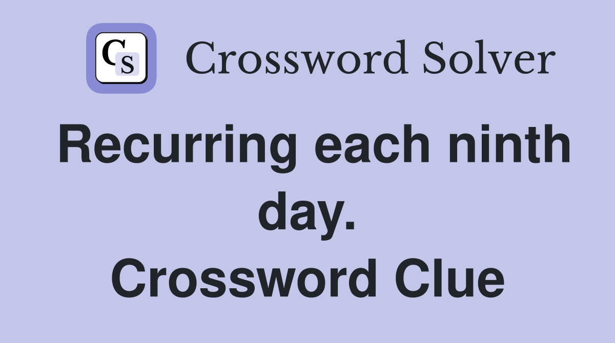 Recurring each ninth day. Crossword Clue