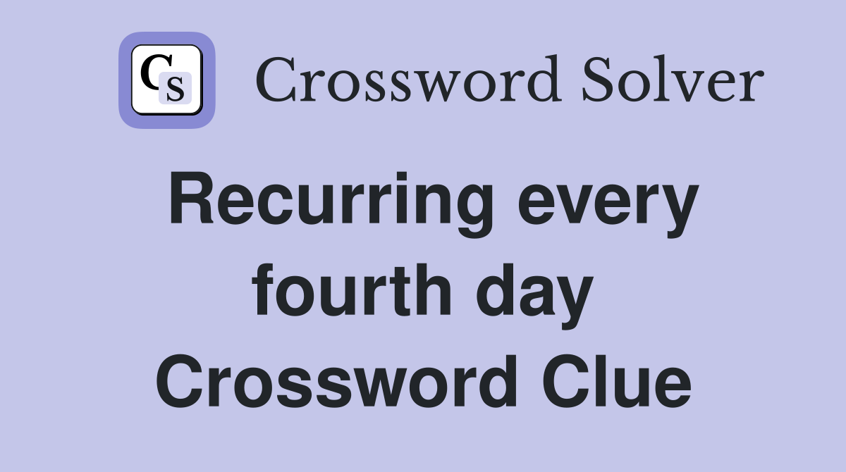 Recurring every fourth day Crossword Clue