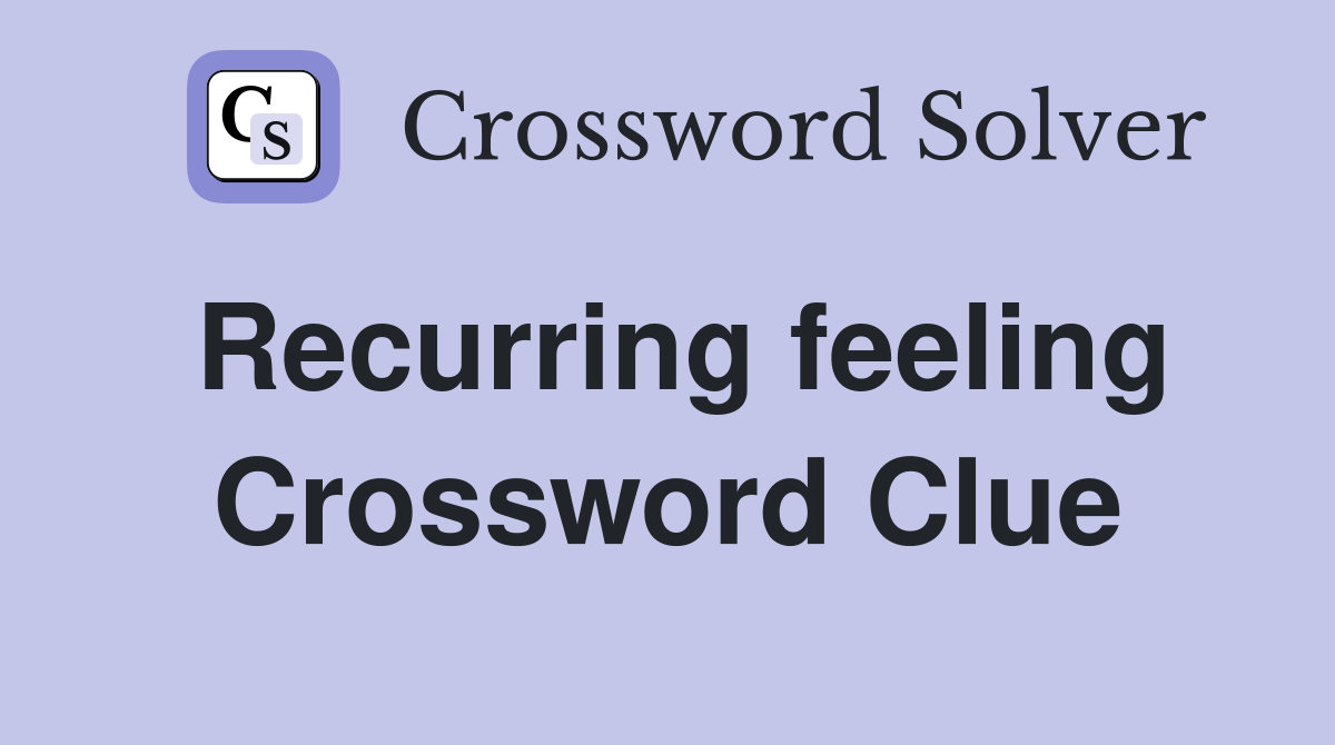 Recurring feeling Crossword Clue