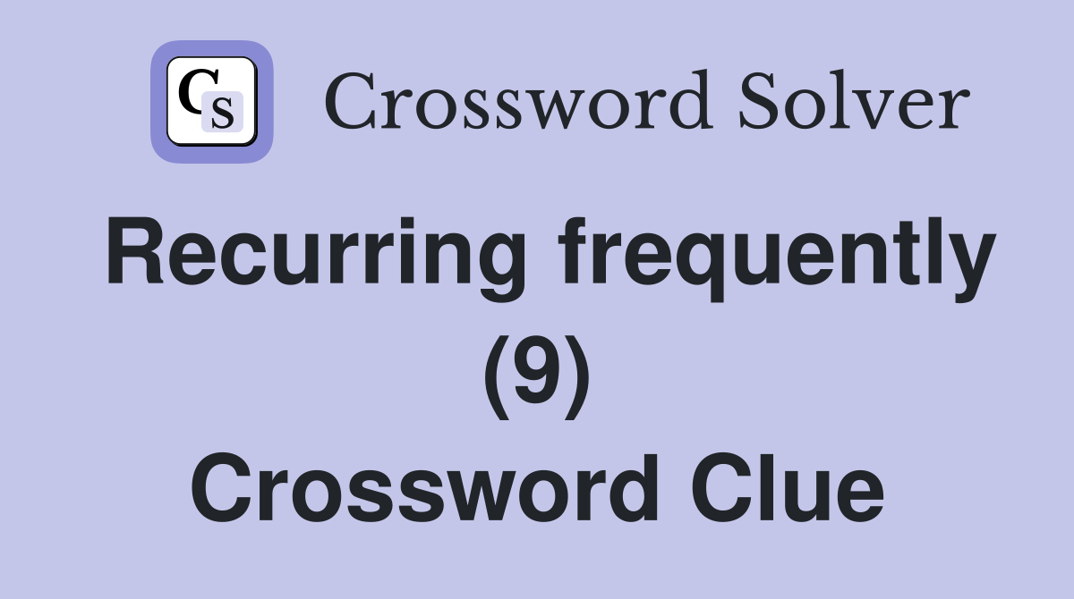 Recurring frequently (9) Crossword Clue