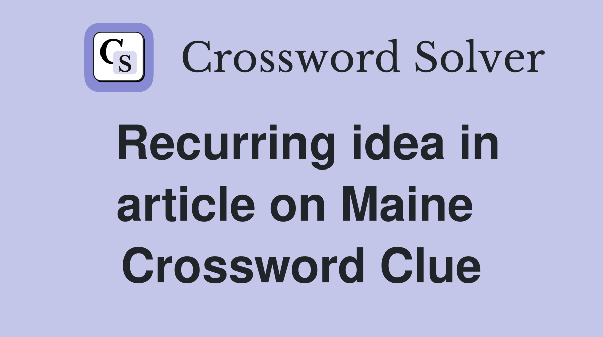Recurring idea in article on Maine  Crossword Clue