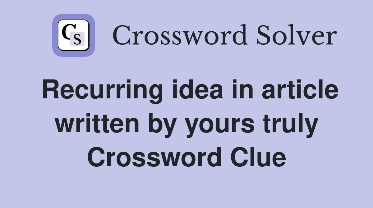 Recurring idea in article written by yours truly Crossword Clue