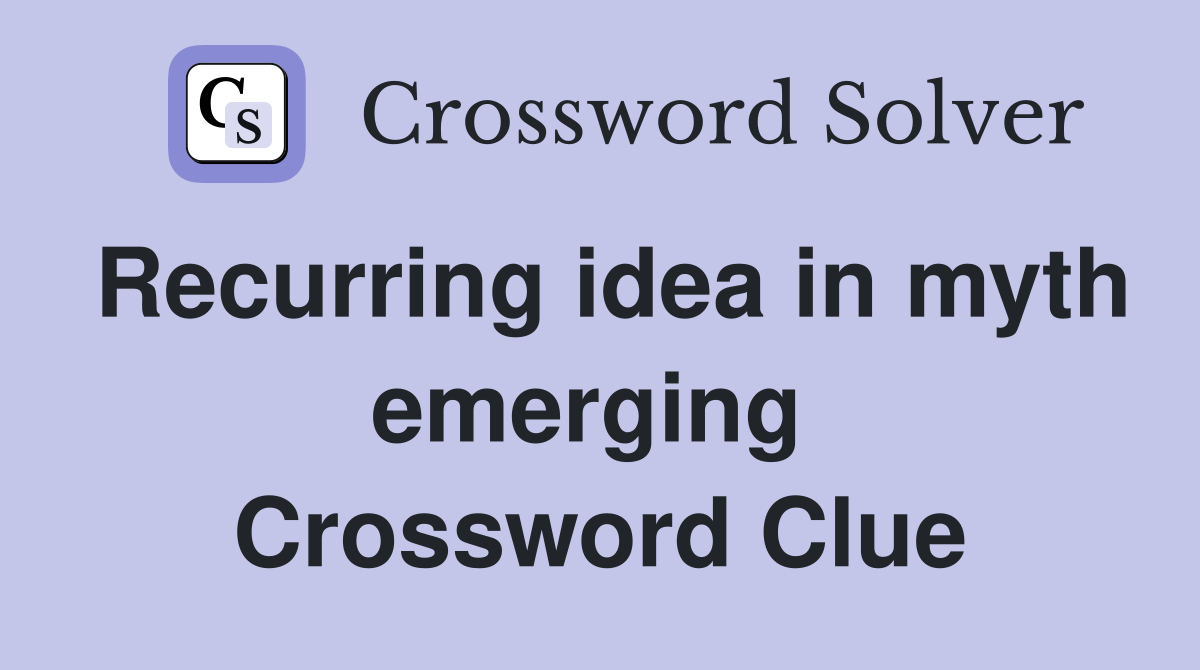 Recurring idea in myth emerging  Crossword Clue