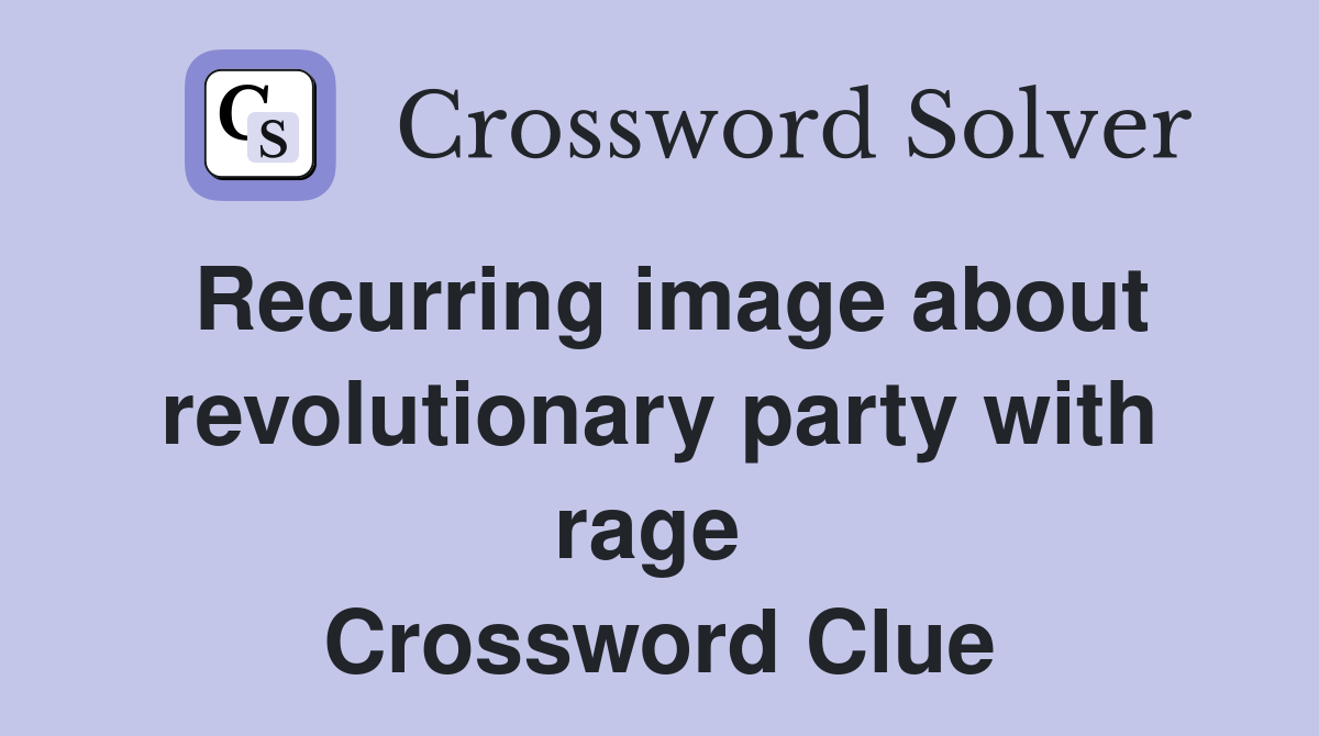 Recurring image about revolutionary party with rage  Crossword Clue