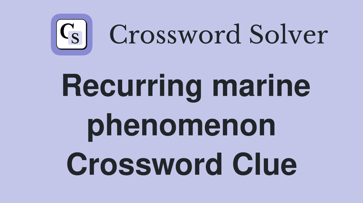 Recurring marine phenomenon Crossword Clue
