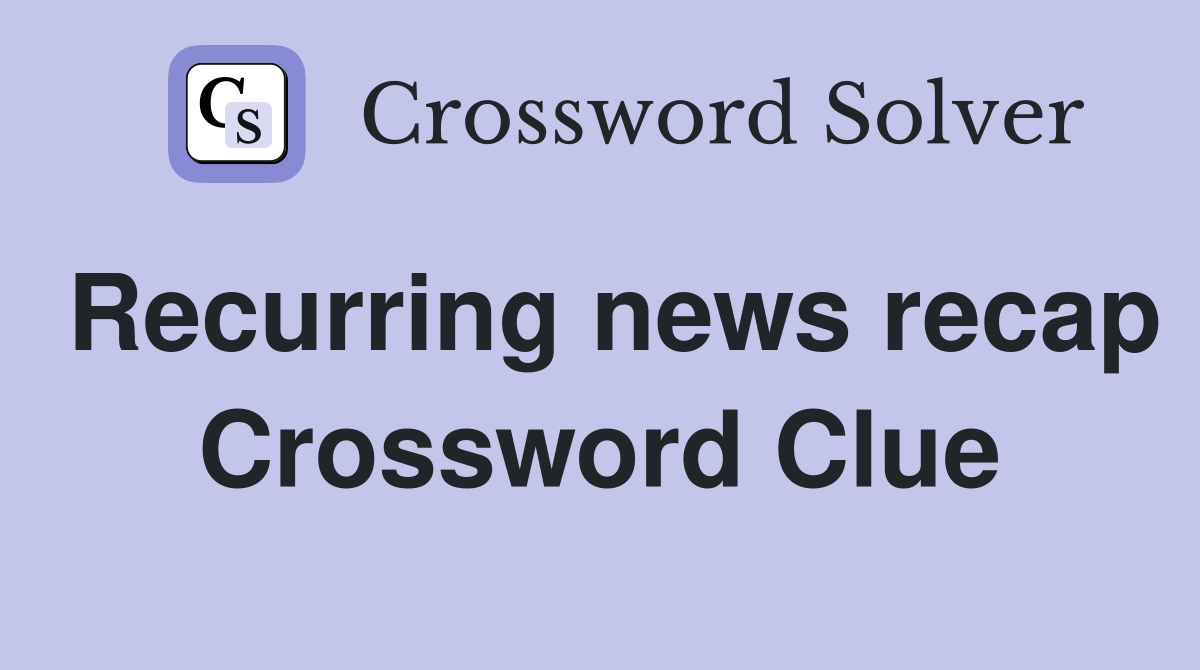 Recurring news recap Crossword Clue