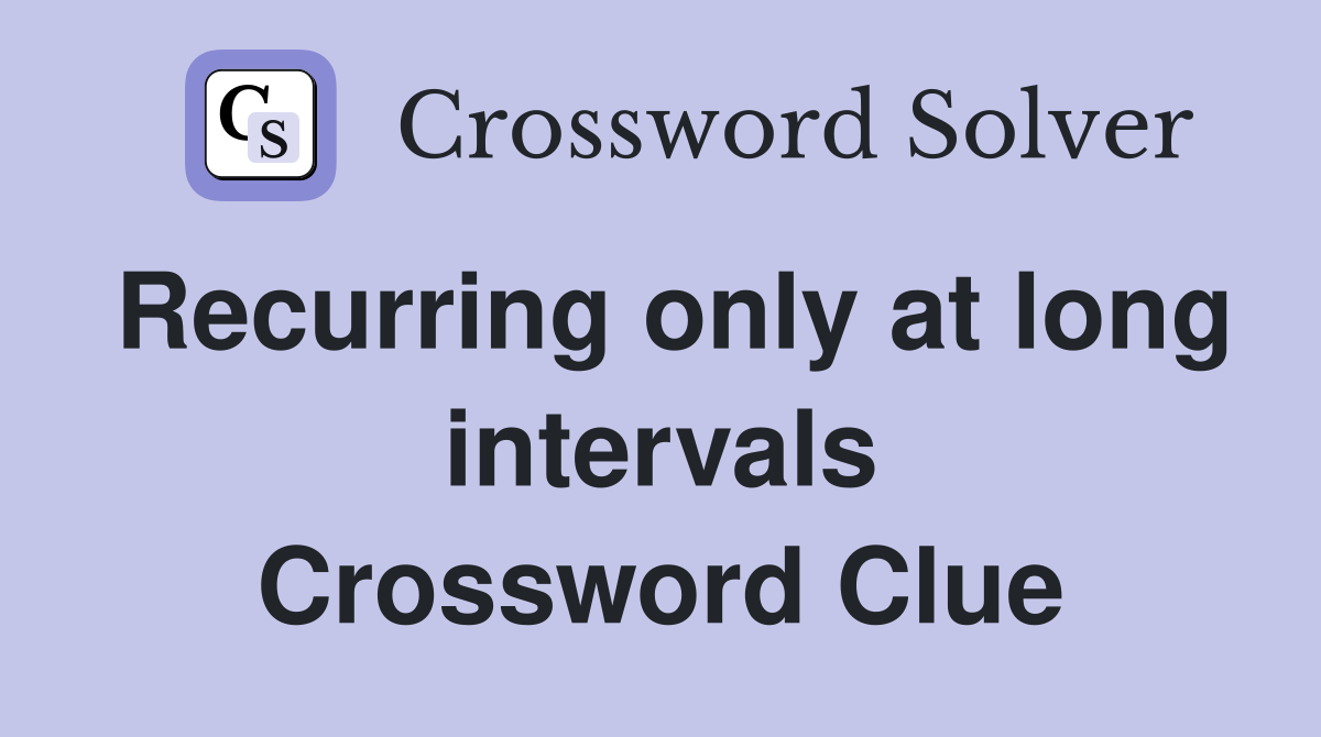 Recurring only at long intervals Crossword Clue