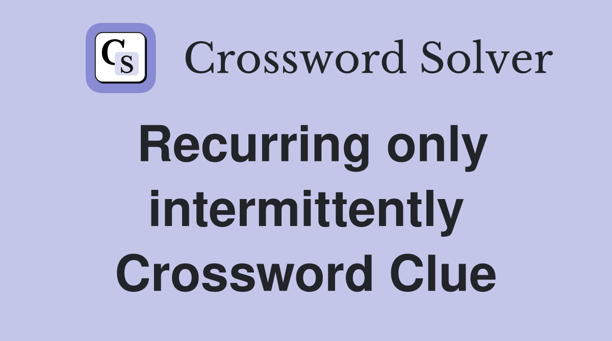 Recurring only intermittently Crossword Clue