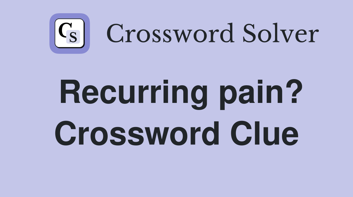 Recurring pain? Crossword Clue