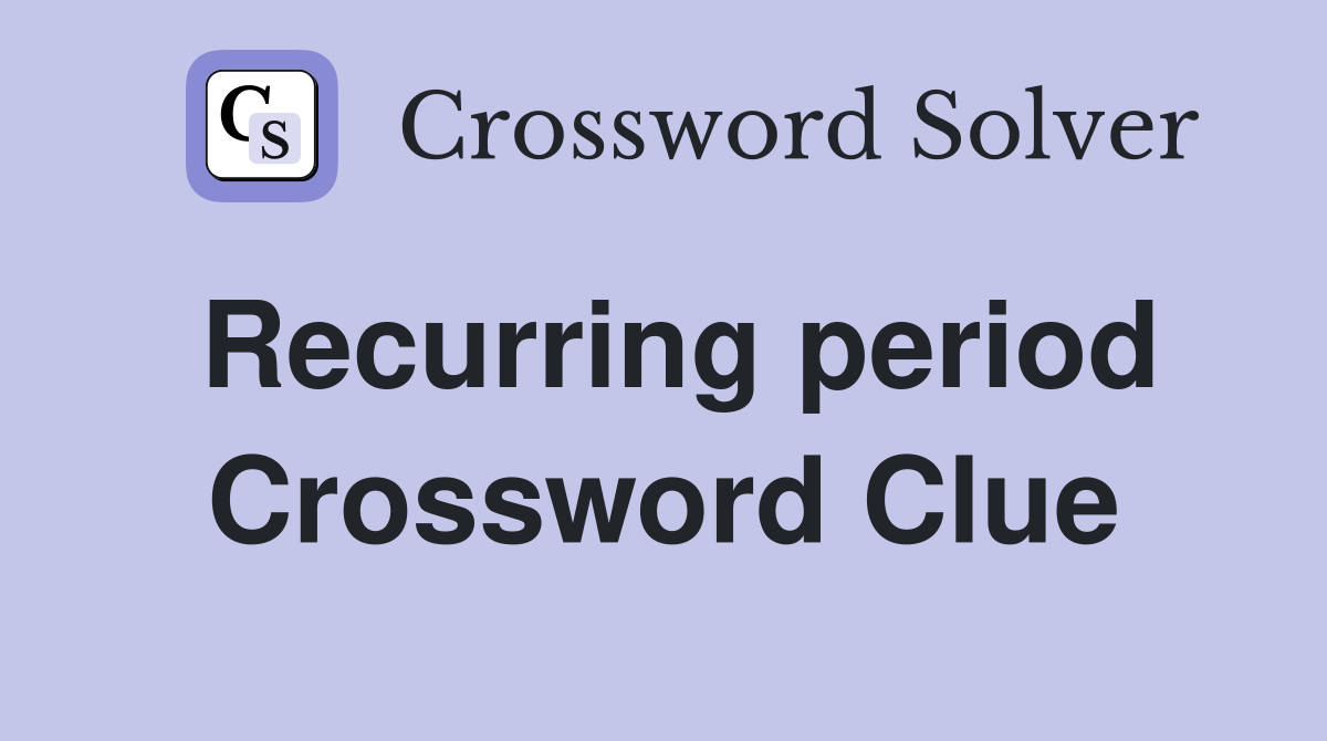 Recurring period Crossword Clue